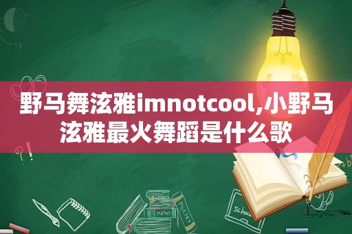 野马舞泫雅imnotcool,小野马泫雅最火舞蹈是什么歌