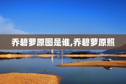 乔碧萝原图是谁,乔碧萝原照