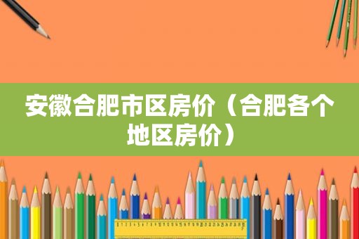 安徽合肥市区房价（合肥各个地区房价）