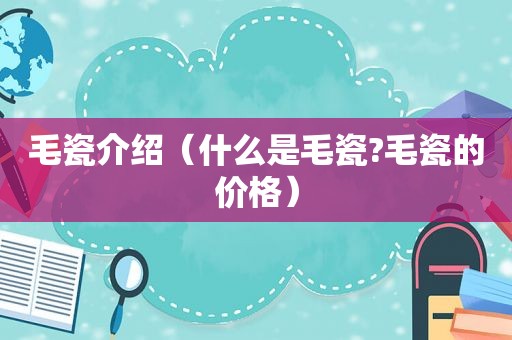 毛瓷介绍（什么是毛瓷?毛瓷的价格）