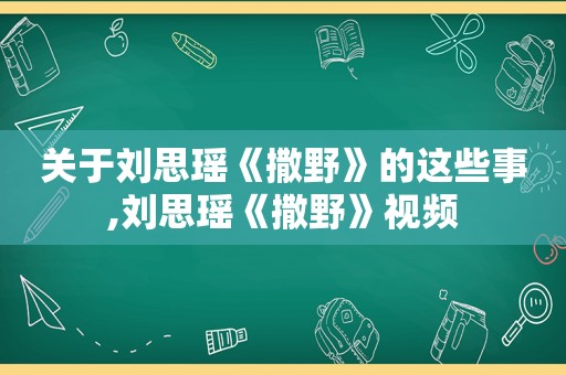 关于刘思瑶《撒野》的这些事,刘思瑶《撒野》视频