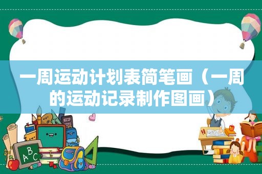一周运动计划表简笔画（一周的运动记录制作图画）