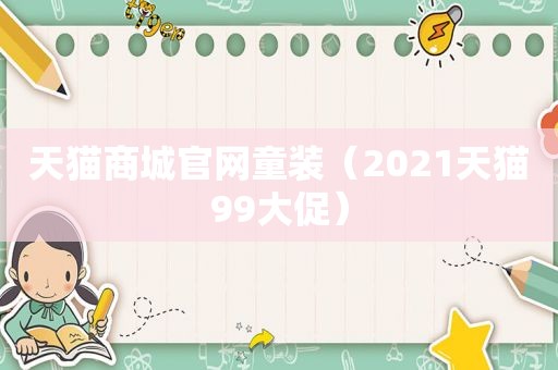 天猫商城官网童装（2021天猫99大促）