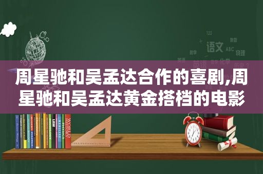 周星驰和吴孟达合作的喜剧,周星驰和吴孟达黄金搭档的电影