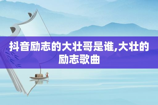 抖音励志的大壮哥是谁,大壮的励志歌曲