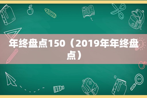 年终盘点150（2019年年终盘点）