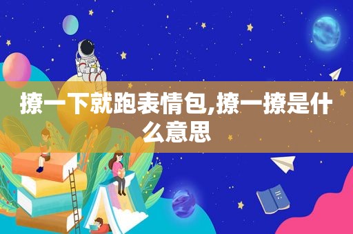 撩一下就跑表情包,撩一撩是什么意思