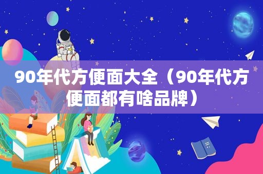 90年代方便面大全（90年代方便面都有啥品牌）