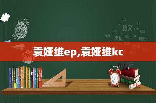袁娅维ep,袁娅维kc
