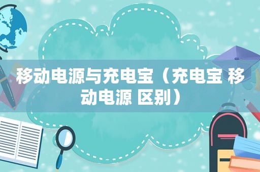 移动电源与充电宝（充电宝 移动电源 区别）