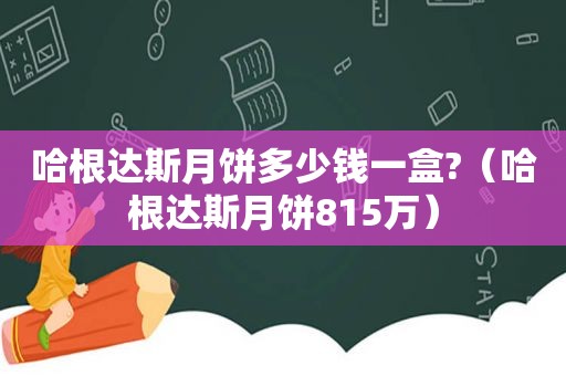 哈根达斯月饼多少钱一盒?（哈根达斯月饼815万）