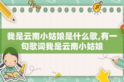 我是云南小姑娘是什么歌,有一句歌词我是云南小姑娘
