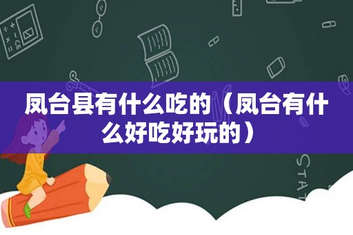 凤台县有什么吃的（凤台有什么好吃好玩的）
