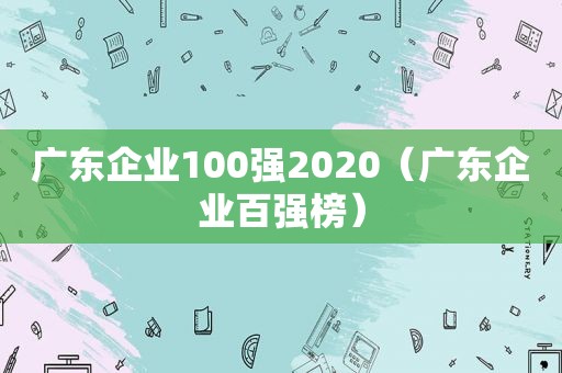 广东企业100强2020（广东企业百强榜）