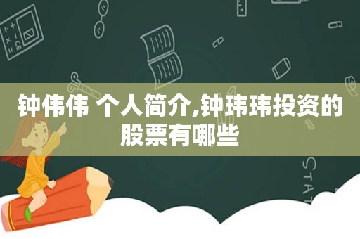 钟伟伟 个人简介,钟玮玮投资的股票有哪些