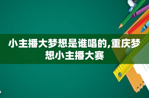 小主播大梦想是谁唱的,重庆梦想小主播大赛