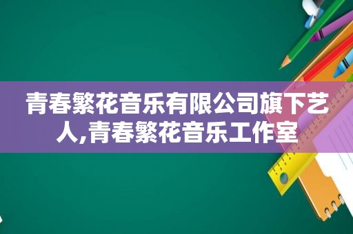 青春繁花音乐有限公司旗下艺人,青春繁花音乐工作室