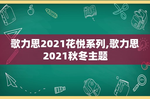 歌力思2021花悦系列,歌力思2021秋冬主题