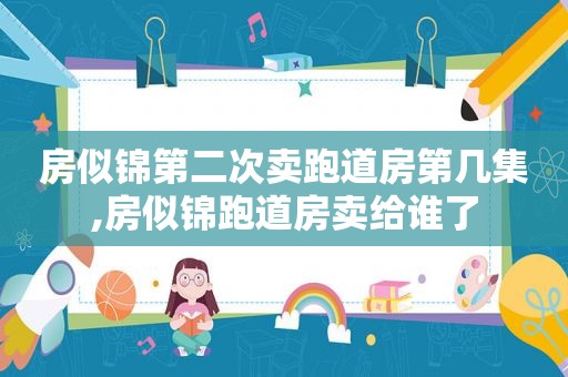 房似锦第二次卖跑道房第几集,房似锦跑道房卖给谁了
