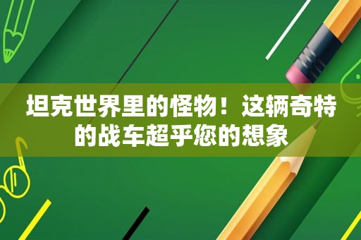 坦克世界里的怪物！这辆奇特的战车超乎您的想象