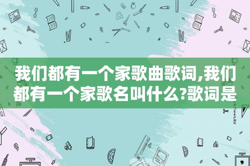 我们都有一个家歌曲歌词,我们都有一个家歌名叫什么?歌词是什么意思