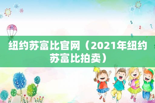 纽约苏富比官网（2021年纽约苏富比拍卖）