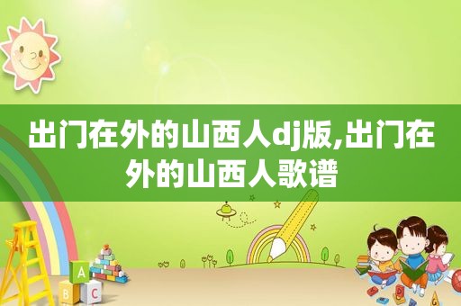 出门在外的山西人dj版,出门在外的山西人歌谱