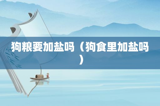 狗粮要加盐吗（狗食里加盐吗）