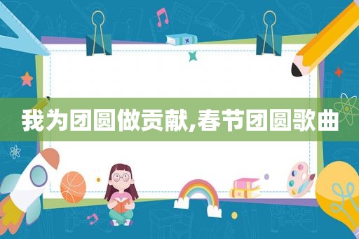 我为团圆做贡献,春节团圆歌曲