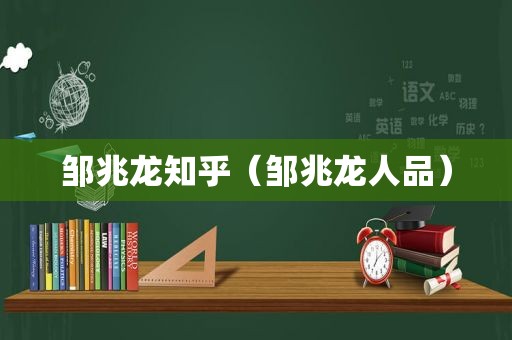 邹兆龙知乎（邹兆龙人品）