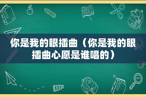 你是我的眼插曲（你是我的眼插曲心愿是谁唱的）
