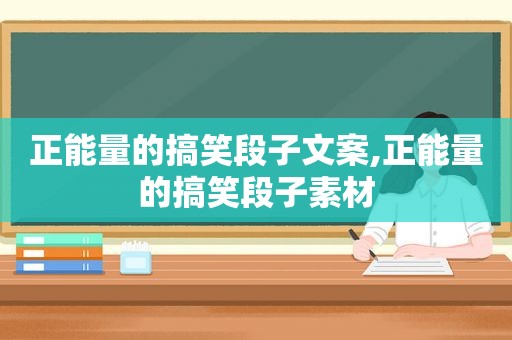 正能量的搞笑段子文案,正能量的搞笑段子素材