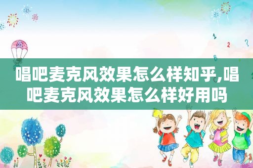 唱吧麦克风效果怎么样知乎,唱吧麦克风效果怎么样好用吗