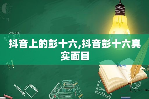 抖音上的彭十六,抖音彭十六真实面目