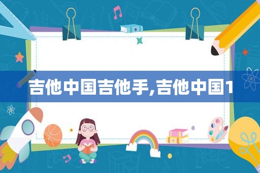 吉他中国吉他手,吉他中国1