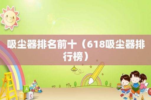 吸尘器排名前十（618吸尘器排行榜）
