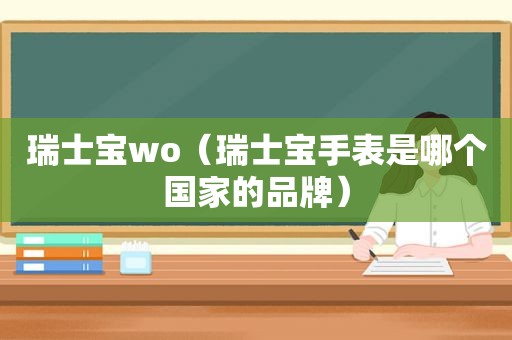 瑞士宝wo（瑞士宝手表是哪个国家的品牌）
