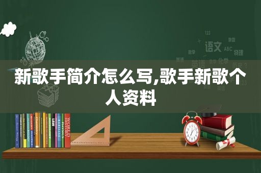 新歌手简介怎么写,歌手新歌个人资料