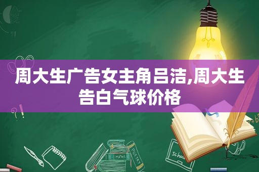 周大生广告女主角吕洁,周大生告白气球价格