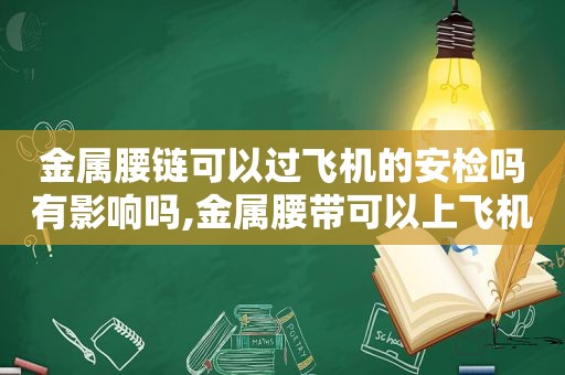 金属腰链可以过飞机的安检吗有影响吗,金属腰带可以上飞机吗