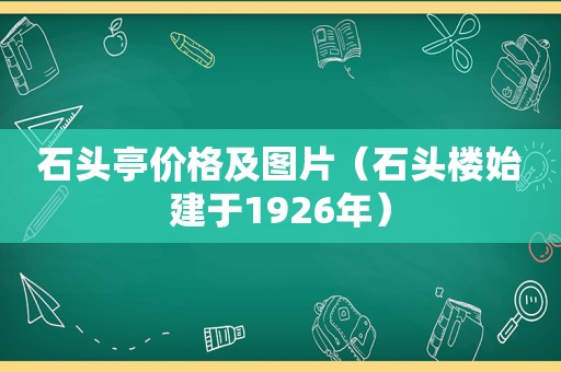 石头亭价格及图片（石头楼始建于1926年）