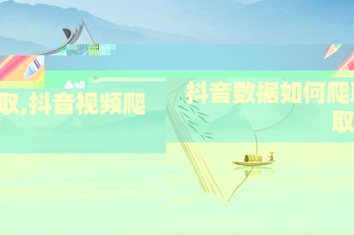 抖音数据如何爬取,抖音视频爬取