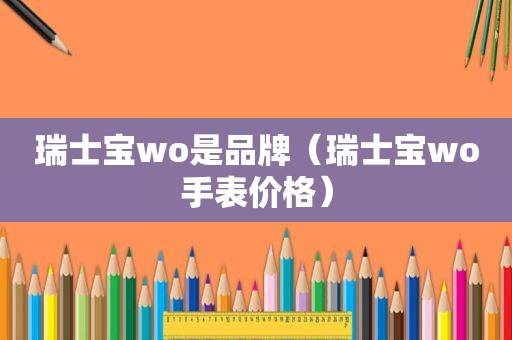 瑞士宝wo是品牌（瑞士宝wo手表价格）