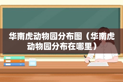 华南虎动物园分布图（华南虎动物园分布在哪里）