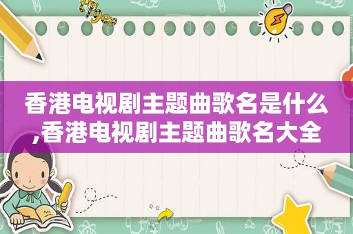 香港电视剧主题曲歌名是什么,香港电视剧主题曲歌名大全