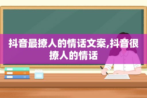 抖音最撩人的情话文案,抖音很撩人的情话
