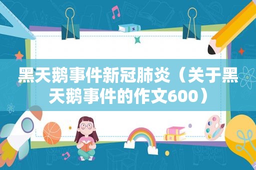 黑天鹅事件新冠肺炎（关于黑天鹅事件的作文600）