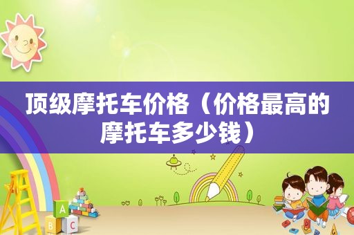 顶级摩托车价格（价格最高的摩托车多少钱）