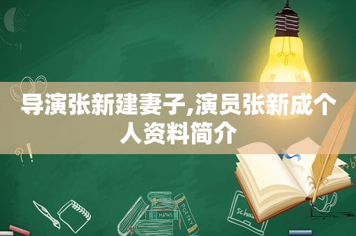 导演张新建妻子,演员张新成个人资料简介