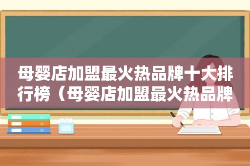母婴店加盟最火热品牌十大排行榜（母婴店加盟最火热品牌十大排行榜重庆）